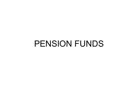 PENSION FUNDS. PENSION PLANS 1.PUBLIC PENSION FUNDS Created by state, local or federal govt. 2.PRIVATE PENSION PLANS Created by private agencies including.