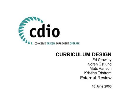 CURRICULUM DESIGN Ed Crawley Sören Östlund Mats Hanson Kristina Edström External Review 18 June 2003.