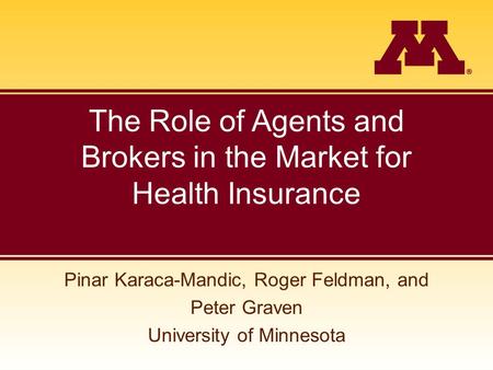 The Role of Agents and Brokers in the Market for Health Insurance Pinar Karaca-Mandic, Roger Feldman, and Peter Graven University of Minnesota.