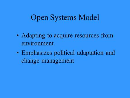 Open Systems Model Adapting to acquire resources from environment Emphasizes political adaptation and change management.