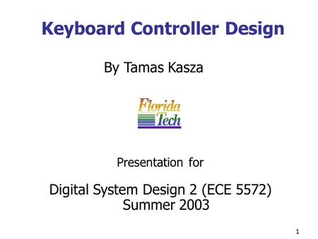 1 Keyboard Controller Design By Tamas Kasza Digital System Design 2 (ECE 5572) Summer 2003 Presentation for.