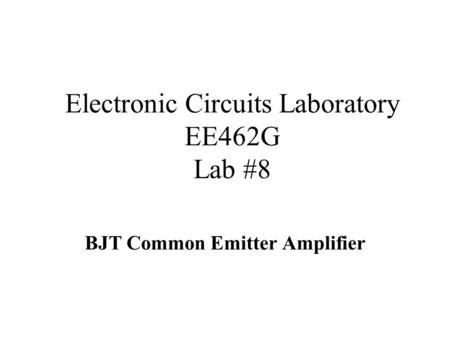 Electronic Circuits Laboratory EE462G Lab #8 BJT Common Emitter Amplifier.
