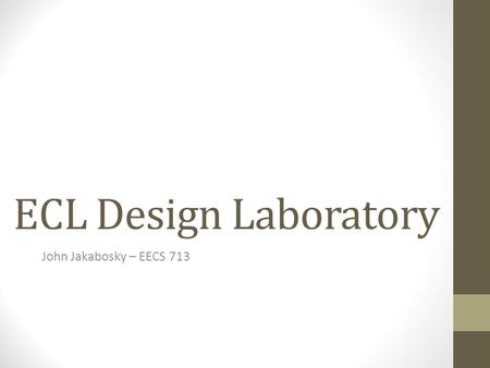 ECL Design Laboratory John Jakabosky – EECS 713. Goals & Deliverables Design an ECL laboratory exercise to give a participant an understanding of the.