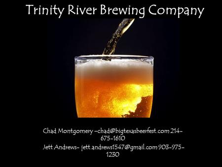 Trinity River Brewing Company Chad Montgomery 214- 675-1610 Jett Andrews- 903-975- 1230.