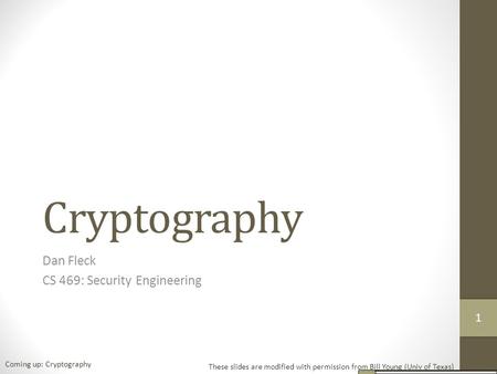 Cryptography Dan Fleck CS 469: Security Engineering These slides are modified with permission from Bill Young (Univ of Texas) Coming up: Cryptography 11.