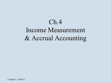 Chapter 4, Slide #1 Ch.4 Income Measurement & Accrual Accounting.