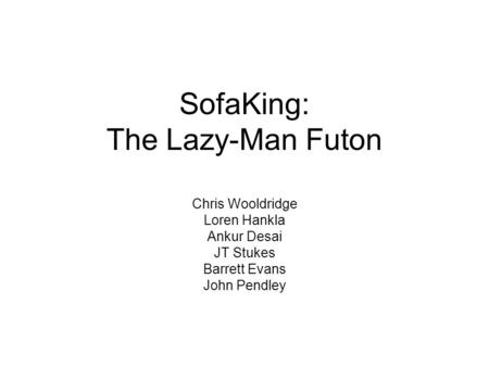 SofaKing: The Lazy-Man Futon Chris Wooldridge Loren Hankla Ankur Desai JT Stukes Barrett Evans John Pendley.
