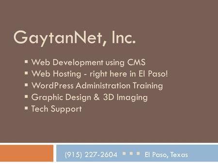 GaytanNet, Inc. (915) 227-2604    El Paso, Texas  Web Development using CMS  Web Hosting - right here in El Paso!  WordPress Administration Training.