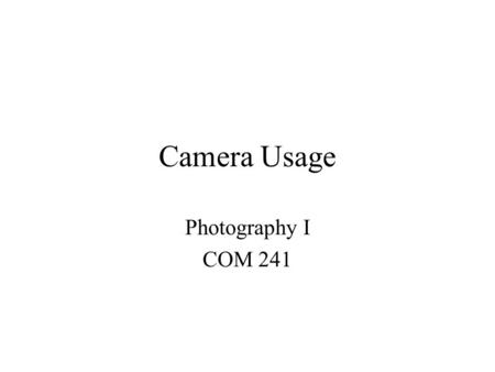 Camera Usage Photography I COM 241. Single lens reflex camera Uses interchangeable lenses Higher quality image than point and shoot cameras –Greater resolution.