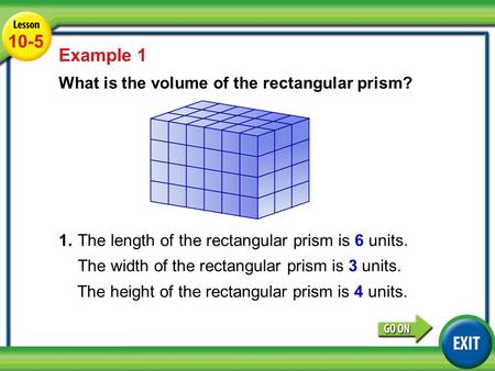 Lesson 3-5 Example 1 10-5 Example 1 What is the volume of the rectangular prism? 1.The length of the rectangular prism is 6 units. The width of the rectangular.