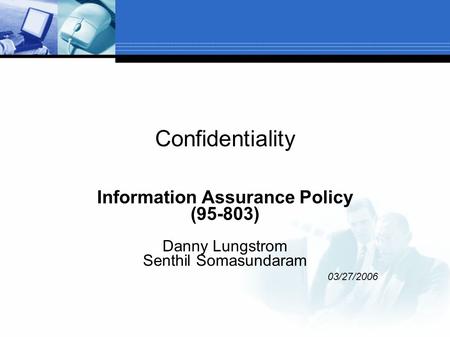 Confidentiality Information Assurance Policy (95-803) Danny Lungstrom Senthil Somasundaram 03/27/2006.