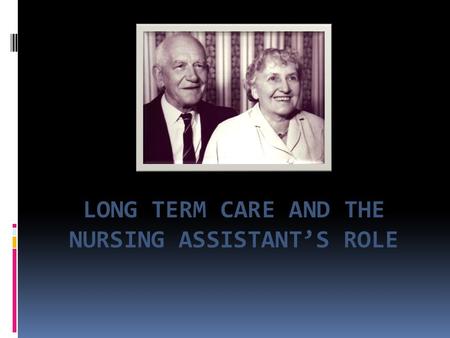 LONG TERM CARE AND THE NURSING ASSISTANT’S ROLE.