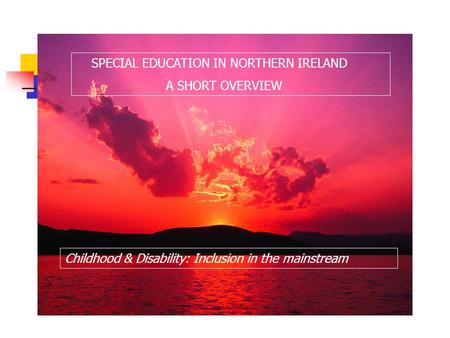 SPECIAL EDUCATION IN NORTHERN IRELAND A SHORT OVERVIEW Childhood & Disability: Inclusion in the mainstream.