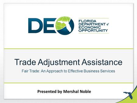Trade Adjustment Assistance Fair Trade: An Approach to Effective Business Services Presented by Mershal Noble.