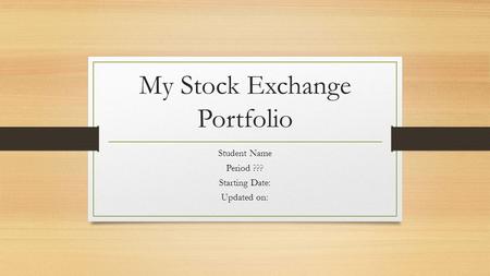 My Stock Exchange Portfolio Student Name Period ??? Starting Date: Updated on:
