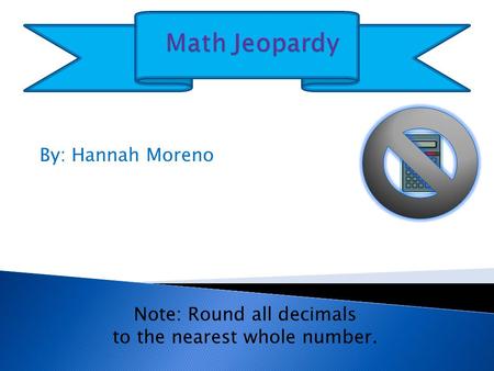 By: Hannah Moreno Note: Round all decimals to the nearest whole number.