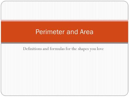 Definitions and formulas for the shapes you love Perimeter and Area.