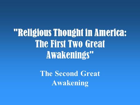 Religious Thought in America: The First Two Great Awakenings The Second Great Awakening.