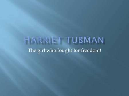 The girl who fought for freedom!.  She lead many other runaway slaves to freedom.  She was born in Dorchester County, Maryland  She was one of the.