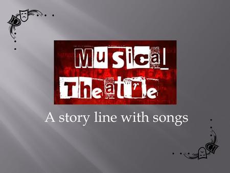 A story line with songs.  Opera - A story that is completely sung.  Play - A story that has only spoken words.  Musical - A story that has both spoken.