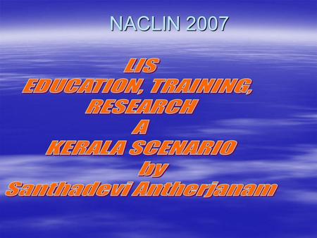 NACLIN 2007. OBJECTIVES  Bird’s eye view of LIS Education in India;  LIS Education in Kerala;  LIS courses offered in Kerala;  Status of LIS Research.
