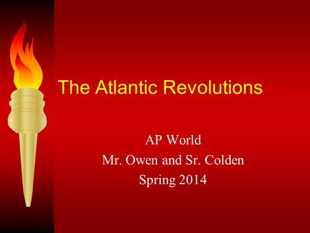 The Atlantic Revolutions AP World Mr. Owen and Sr. Colden Spring 2014.