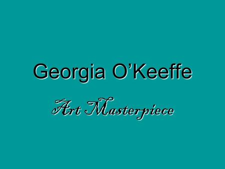 Georgia O’Keeffe Art Masterpiece. Biography She was born in 1887 on a Wisconsin farm. She was born around the same time that the telephone and light bulb.