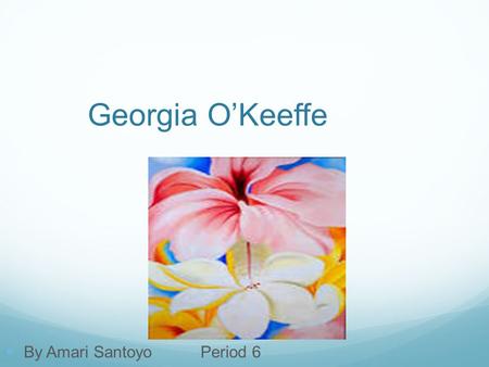 Georgia O’Keeffe By Amari SantoyoPeriod 6. Start and End Georgia O’Keeffe was born in 1887 on a dairy farm Born in Sun Prairie, Wisconsin, November 15.
