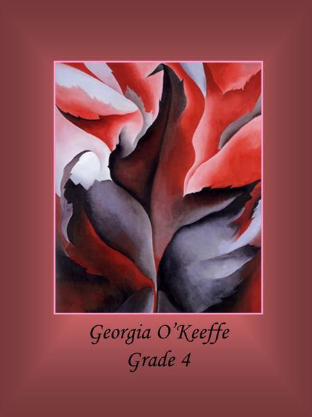 Georgia O’Keeffe Grade 4. nature subject American artist Georgia O’Keeffe, painted more than 900 works of art during her long life. Throughout her 98.