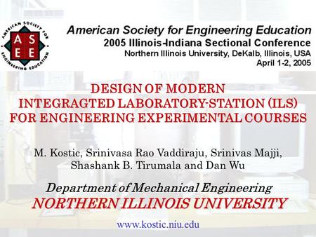Www.kostic.niu.edu DESIGN OF MODERN INTEGRAGTED LABORATORY-STATION (ILS) FOR ENGINEERING EXPERIMENTAL COURSES M. Kostic, Srinivasa Rao Vaddiraju, Srinivas.