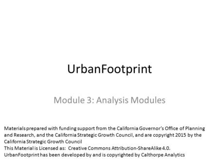 UrbanFootprint Module 3: Analysis Modules Materials prepared with funding support from the California Governor’s Office of Planning and Research, and the.