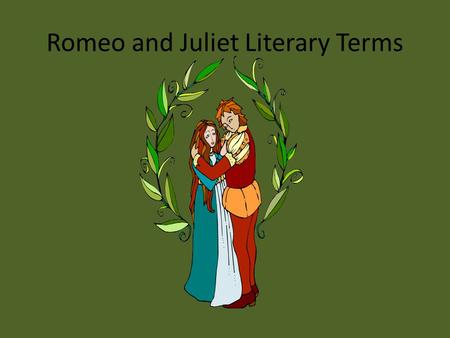 Romeo and Juliet Literary Terms. Setting Setting: a story’s time, place, and background. Romeo and Juliet probably takes place around 1200 or 1300 A.D.,
