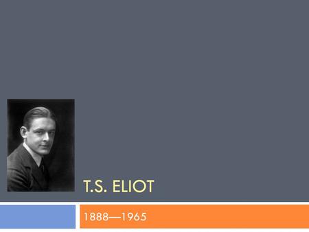 T.S. ELIOT 1888—1965. Biography  BIRTH:  Thomas Stearns Eliot  September 26, 1888 in Missouri.  CHILDHOOD:  father, Henry Ware Eliot, the president.