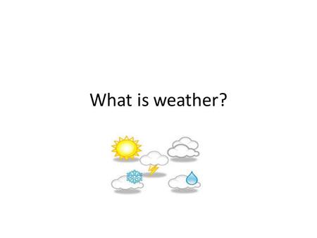 What is weather?. What words/images come to mid when you think of the word “weather”? You can make a list of words, draw a picture or write your ideas.