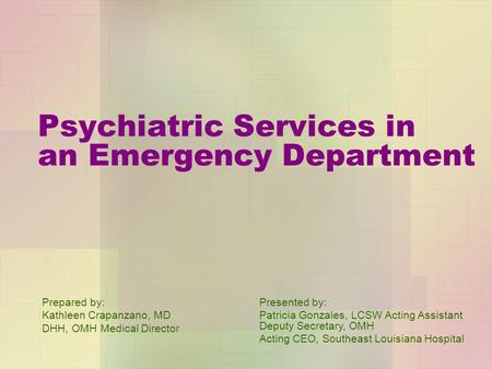 Psychiatric Services in an Emergency Department Prepared by: Kathleen Crapanzano, MD DHH, OMH Medical Director Presented by: Patricia Gonzales, LCSW Acting.