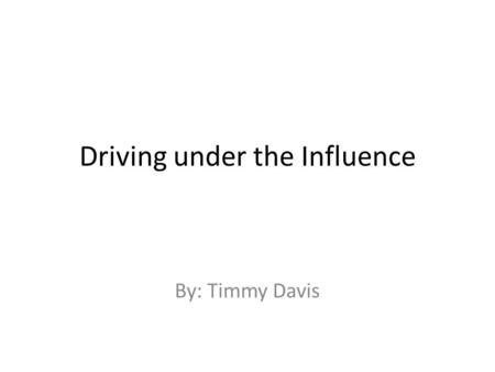 Driving under the Influence By: Timmy Davis. Thesis statement My articles were about the effects of drinking and driving.