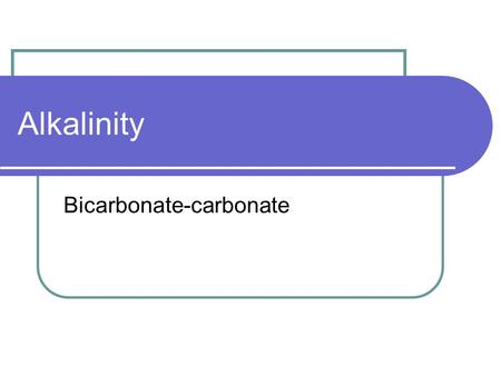 Alkalinity Bicarbonate-carbonate. Alkalinity is… …the measure of the ability of a water to neutralize an acid.