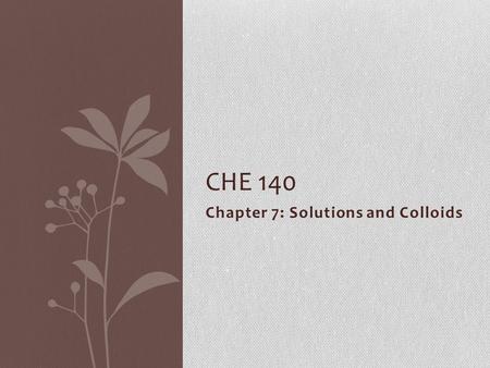 Chapter 7: Solutions and Colloids CHE 140. CHAPTER OUTLINE 7.1 Physical States of Solutions 7.2 Solubility 7.3 The Solution Process 7.4 Solution Concentrations.