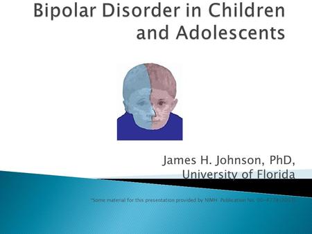 James H. Johnson, PhD, University of Florida *Some material for this presentation provided by NIMH Publication No. 00-4778 (2003)