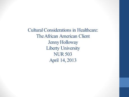 Cultural Considerations in Healthcare: The African American Client Jenny Holloway Liberty University NUR 503 April 14, 2013.
