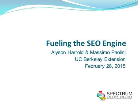Fueling the SEO Engine Alyson Harrold & Massimo Paolini UC Berkeley Extension February 28, 2015.