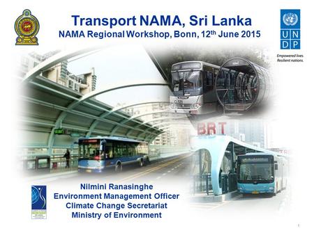 1 Transport NAMA, Sri Lanka NAMA Regional Workshop, Bonn, 12 th June 2015 Nilmini Ranasinghe Environment Management Officer Climate Change Secretariat.