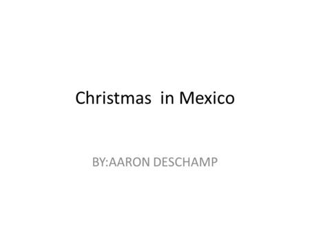Christmas in Mexico BY:AARON DESCHAMP. Christmas is celebrate on Christmas in Mexico is a religious holiday season with a series of ancient celebration.