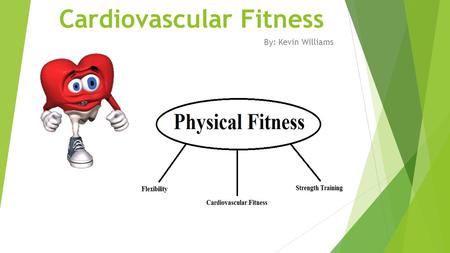 Cardiovascular Fitness By: Kevin Williams. Cardiovascular Fitness  Cardio = heart  Vascular = vessels Concepts of Physical Fitness 14e, Corbin 2.