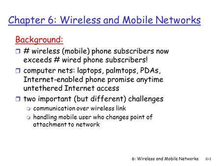 6: Wireless and Mobile Networks6-1 Chapter 6: Wireless and Mobile Networks Background: r # wireless (mobile) phone subscribers now exceeds # wired phone.