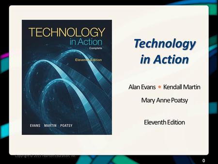Technology in Action Alan Evans Kendall Martin Mary Anne Poatsy Eleventh Edition Copyright © 2015 Pearson Education, Inc. 0.