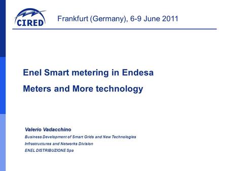 Frankfurt (Germany), 6-9 June 2011 Enel Smart metering in Endesa Meters and More technology Valerio Vadacchino Business Development of Smart Grids and.