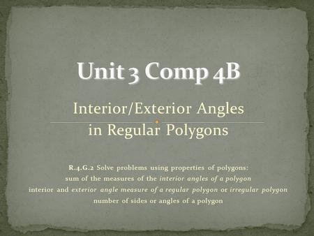 Interior/Exterior Angles in Regular Polygons R.4.G.2 Solve problems using properties of polygons: sum of the measures of the interior angles of a polygon.