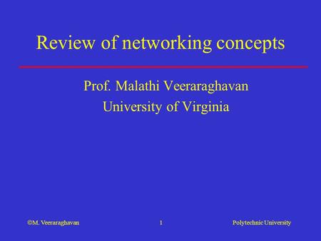 Polytechnic University  M. Veeraraghavan 1 Review of networking concepts Prof. Malathi Veeraraghavan University of Virginia.