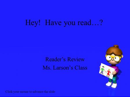 Hey! Have you read…? Reader’s Review Ms. Larson’s Class Click your mouse to advance the slide.